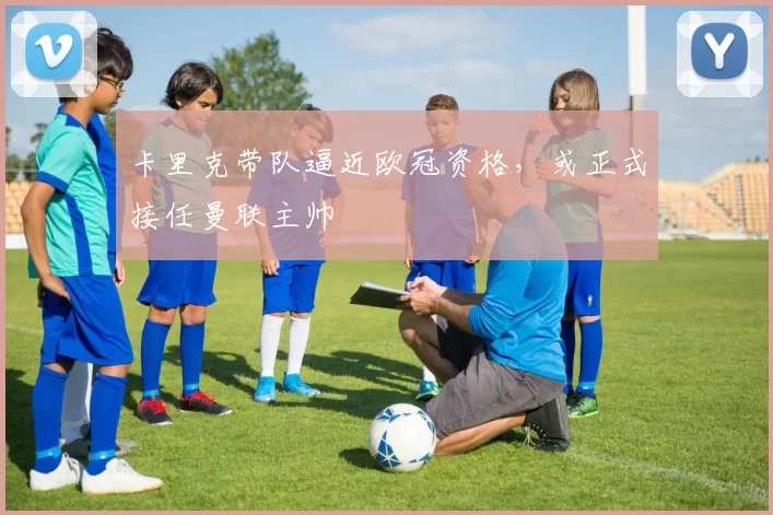 卡里克带队逼近欧冠资格，或正式接任曼联主帅