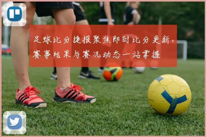 足球比分捷报聚焦即时比分更新，赛事结果与赛况动态一站掌握