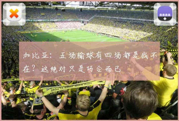 加比亚：五场输球有四场都是我不在？这绝对只是巧合而已