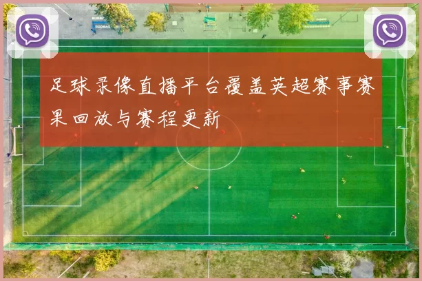 足球录像直播平台覆盖英超赛事赛果回放与赛程更新