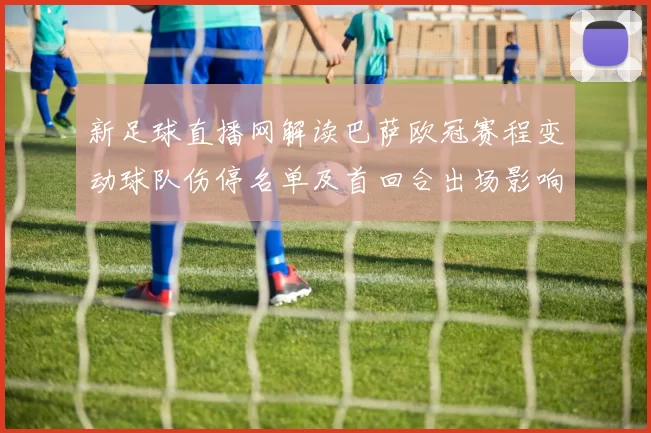 新足球直播网解读巴萨欧冠赛程变动球队伤停名单及首回合出场影响