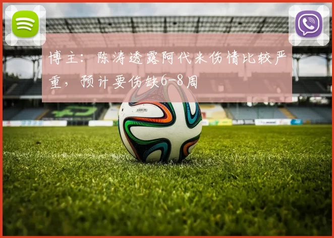 博主：陈涛透露阿代米伤情比较严重，预计要伤缺6-8周