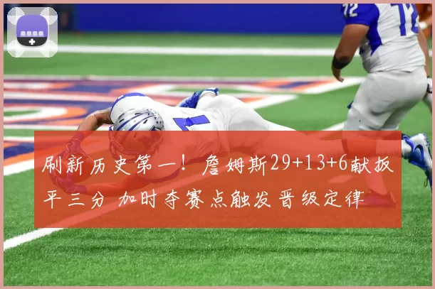 刷新历史第一！詹姆斯29+13+6献扳平三分 加时夺赛点触发晋级定律