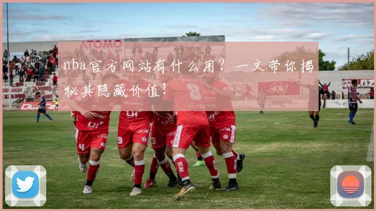 nba官方网站有什么用?一文带你揭秘其隐藏价值!