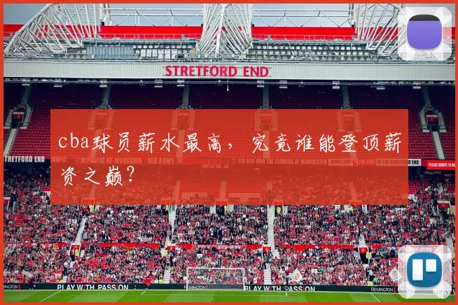 cba球员薪水最高，究竟谁能登顶薪资之巅？