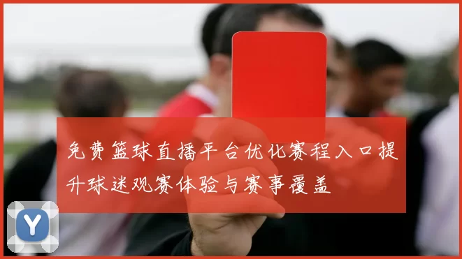 免费篮球直播平台优化赛程入口提升球迷观赛体验与赛事覆盖