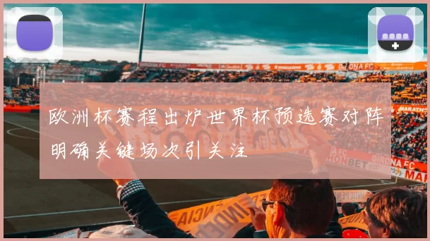 欧洲杯赛程出炉世界杯预选赛对阵明确关键场次引关注