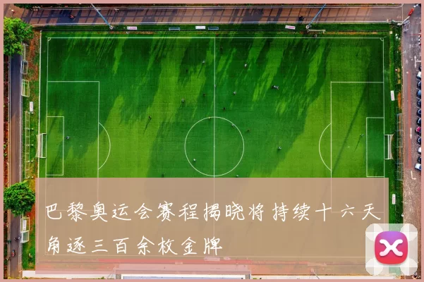 巴黎奥运会赛程揭晓将持续十六天角逐三百余枚金牌