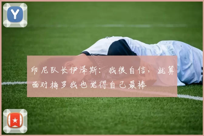 印尼队长伊泽斯：我很自信，就算面对梅罗我也觉得自己最棒