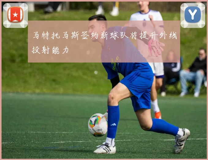 马特托马斯签约新球队将提升外线投射能力