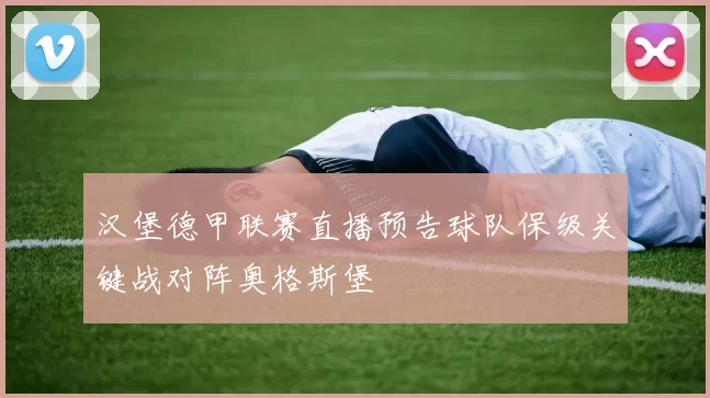 汉堡德甲联赛直播预告球队保级关键战对阵奥格斯堡