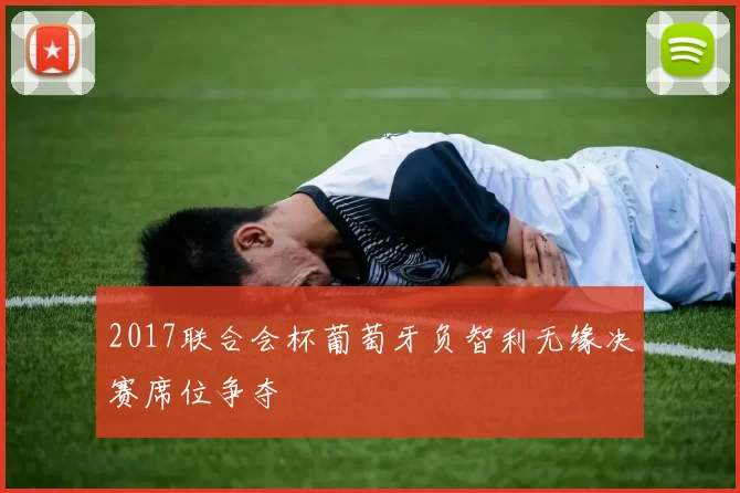 2017联合会杯葡萄牙负智利无缘决赛席位争夺