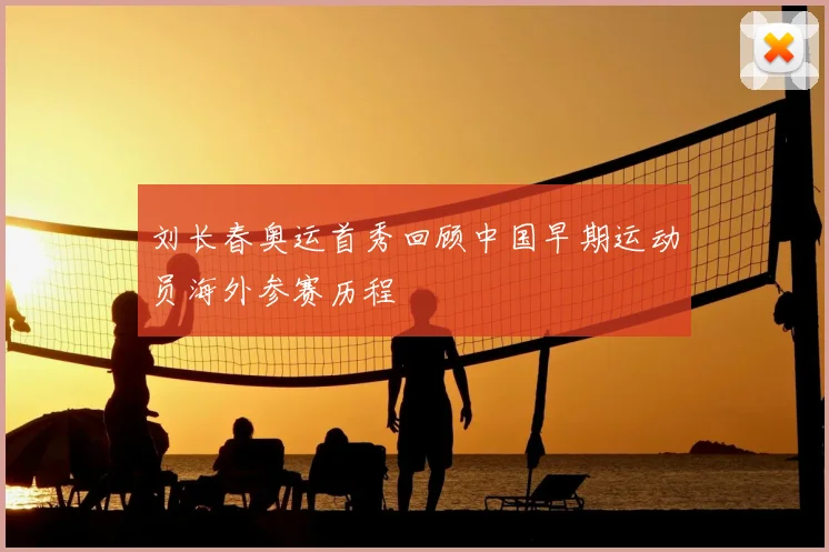 刘长春奥运首秀回顾中国早期运动员海外参赛历程