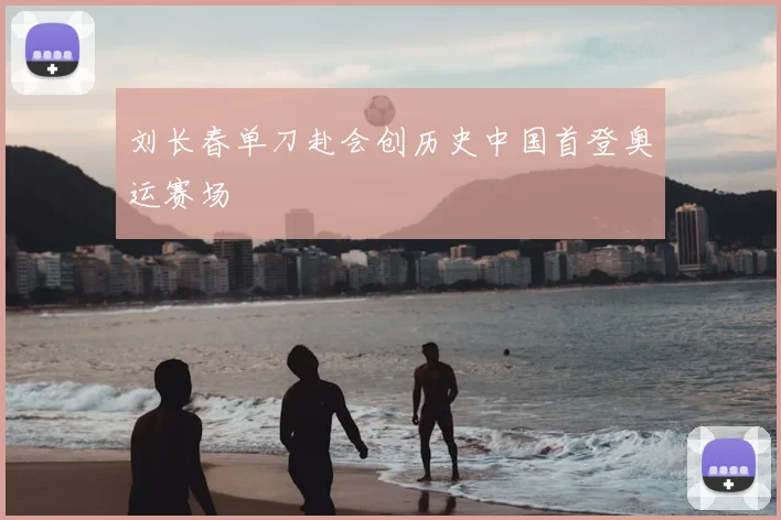 刘长春单刀赴会创历史中国首登奥运赛场