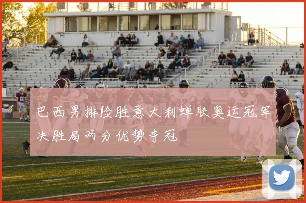 巴西男排险胜意大利蝉联奥运冠军决胜局两分优势夺冠