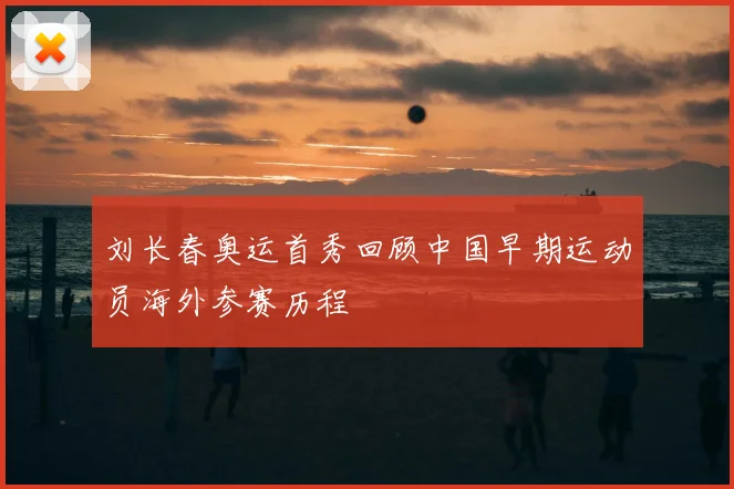 刘长春奥运首秀回顾中国早期运动员海外参赛历程